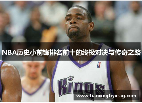 NBA历史小前锋排名前十的终极对决与传奇之路