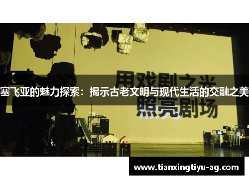 塞飞亚的魅力探索：揭示古老文明与现代生活的交融之美
