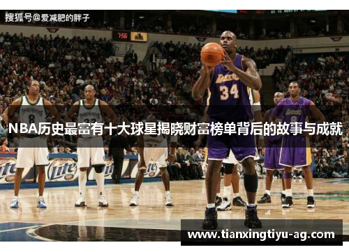 NBA历史最富有十大球星揭晓财富榜单背后的故事与成就
