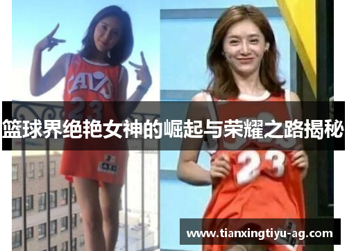 篮球界绝艳女神的崛起与荣耀之路揭秘
