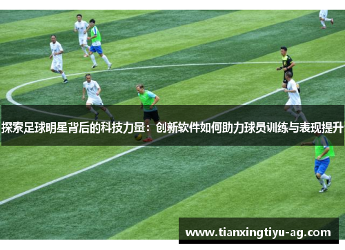 探索足球明星背后的科技力量：创新软件如何助力球员训练与表现提升