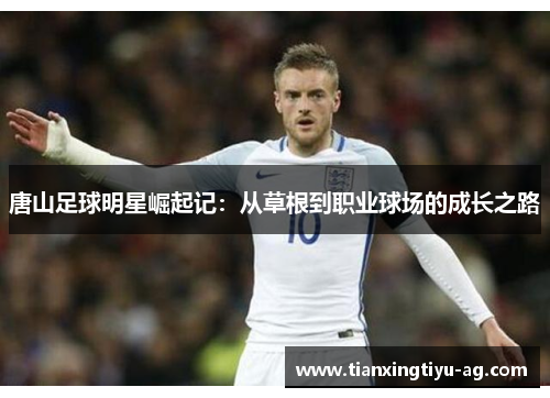 唐山足球明星崛起记：从草根到职业球场的成长之路