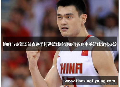 姚明与克莱汤普森联手打造篮球传奇如何影响中美篮球文化交流