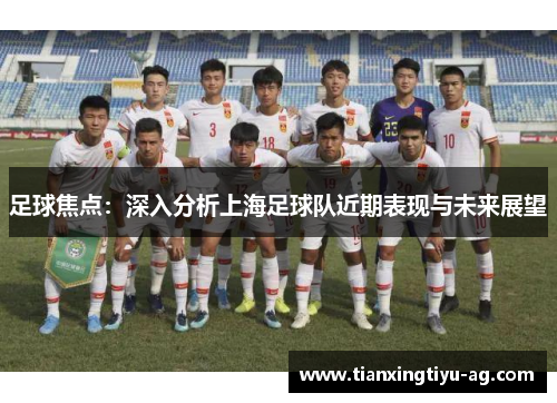 足球焦点：深入分析上海足球队近期表现与未来展望