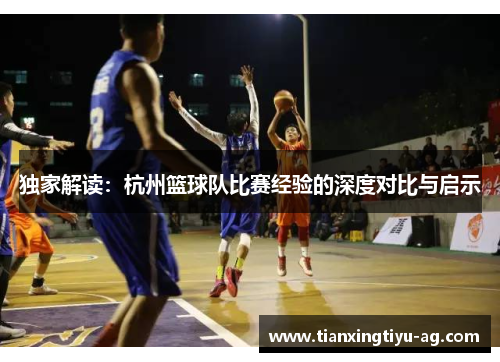 独家解读：杭州篮球队比赛经验的深度对比与启示