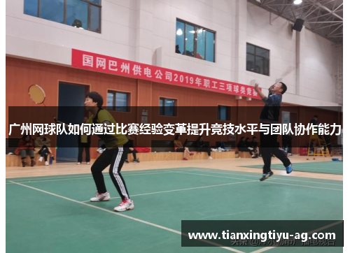 广州网球队如何通过比赛经验变革提升竞技水平与团队协作能力