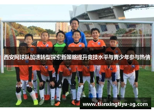 西安网球队加速转型探索新策略提升竞技水平与青少年参与热情