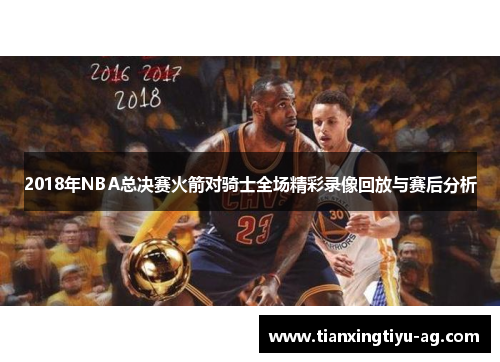 2018年NBA总决赛火箭对骑士全场精彩录像回放与赛后分析