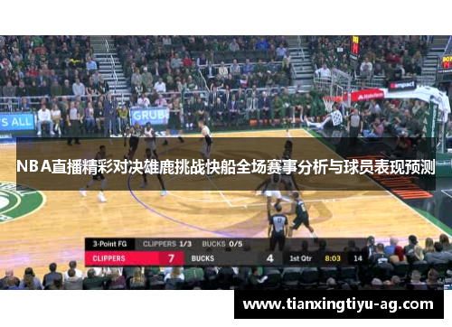 NBA直播精彩对决雄鹿挑战快船全场赛事分析与球员表现预测