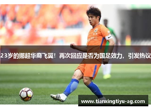 23岁的挪超华裔飞翼！再次回应是否为国足效力，引发热议