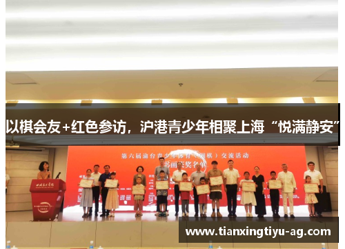 以棋会友+红色参访，沪港青少年相聚上海“悦满静安”