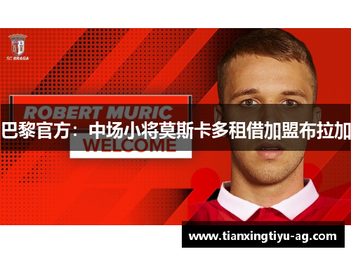 巴黎官方：中场小将莫斯卡多租借加盟布拉加