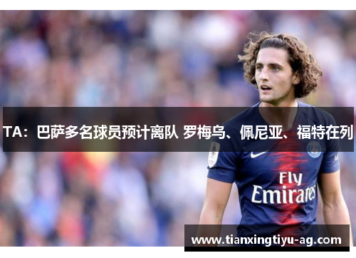 TA：巴萨多名球员预计离队 罗梅乌、佩尼亚、福特在列