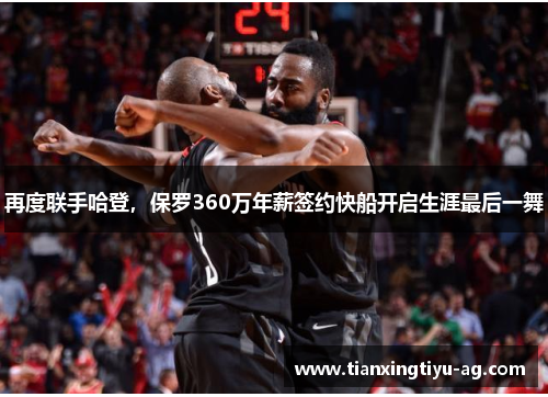 再度联手哈登，保罗360万年薪签约快船开启生涯最后一舞