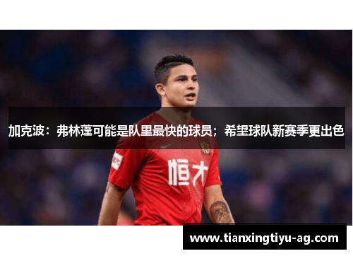 加克波：弗林蓬可能是队里最快的球员；希望球队新赛季更出色