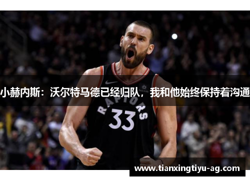 小赫内斯：沃尔特马德已经归队，我和他始终保持着沟通