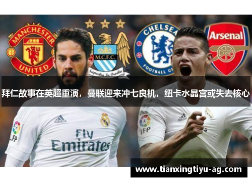 拜仁故事在英超重演，曼联迎来冲七良机，纽卡水晶宫或失去核心