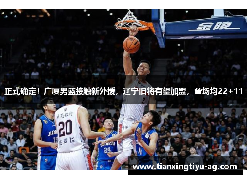 正式确定！广厦男篮接触新外援，辽宁旧将有望加盟，曾场均22+11