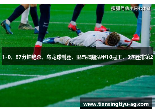1-0，87分钟绝杀，乌龙球制胜，里昂掀翻法甲10冠王，3连胜排第2