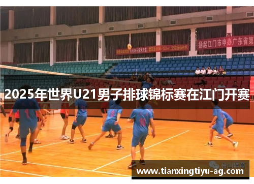 2025年世界U21男子排球锦标赛在江门开赛