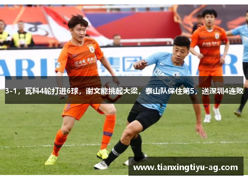 3-1，瓦科4轮打进6球，谢文能挑起大梁，泰山队保住第5，送深圳4连败